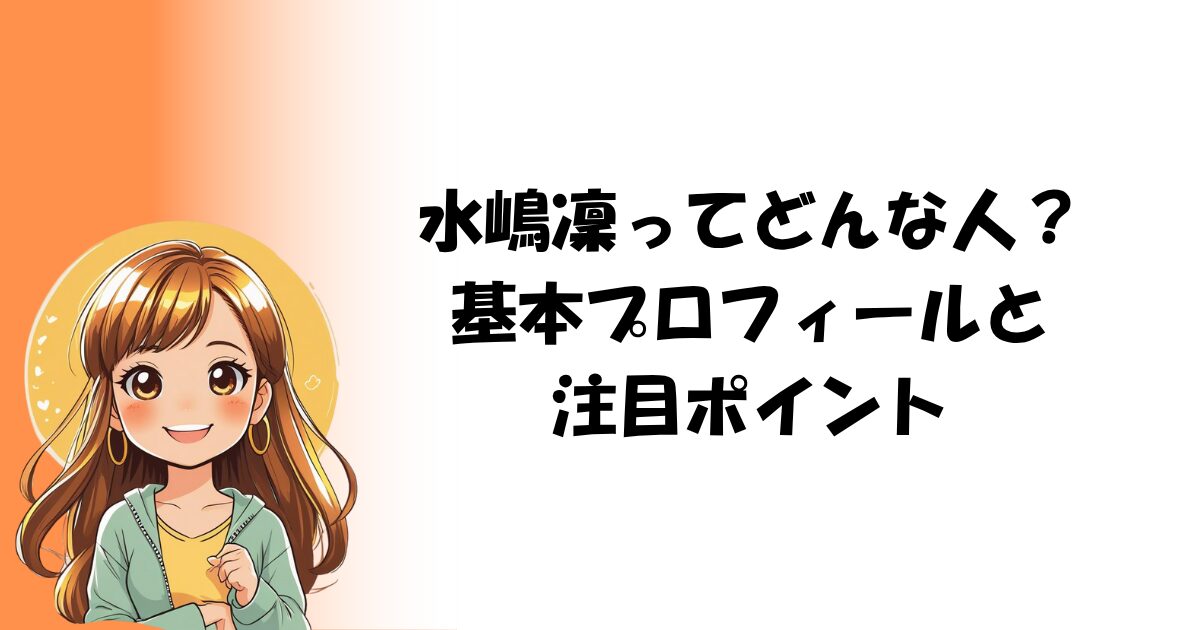 水嶋凜ってどんな人？基本プロフィールと注目ポイント