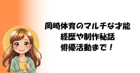 岡崎体育のマルチな才能：経歴や制作秘話・俳優活動まで！