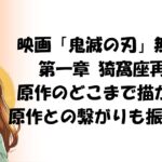 映画「鬼滅の刃」無限城編 第一章 猗窩座再来は原作のどこまで描かれる？原作との繋がりも振り返り！