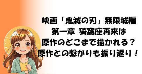 映画「鬼滅の刃」無限城編 第一章 猗窩座再来は原作のどこまで描かれる？原作との繋がりも振り返り！