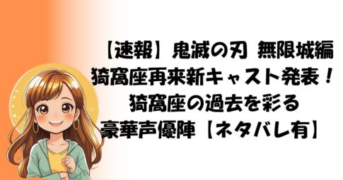 【速報】鬼滅の刃 無限城編　猗窩座再来新キャスト発表！猗窩座の過去を彩る　豪華声優陣【ネタバレ有】