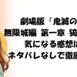 劇場版「鬼滅の刃」 無限城編 第一章 猗窩座再来気になる感想は？ネタバレなしで徹底評価！