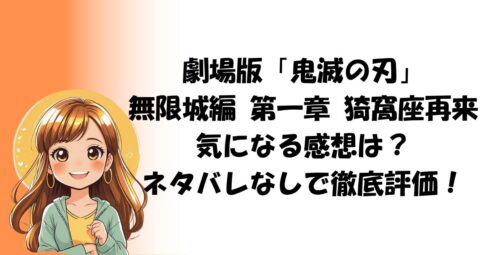 劇場版「鬼滅の刃」 無限城編 第一章 猗窩座再来気になる感想は？ネタバレなしで徹底評価！