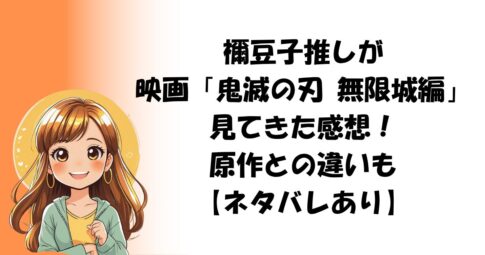 禰豆子推しが映画「鬼滅の刃 無限城編 第一章 猗窩座再来」見てきた感想！原作との違いも【ネタバレあり】