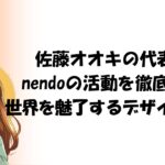 佐藤オオキの代表作とnendoの活動を徹底解説！世界を魅了するデザインの軌跡