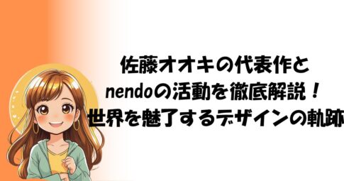 佐藤オオキの代表作とnendoの活動を徹底解説！世界を魅了するデザインの軌跡