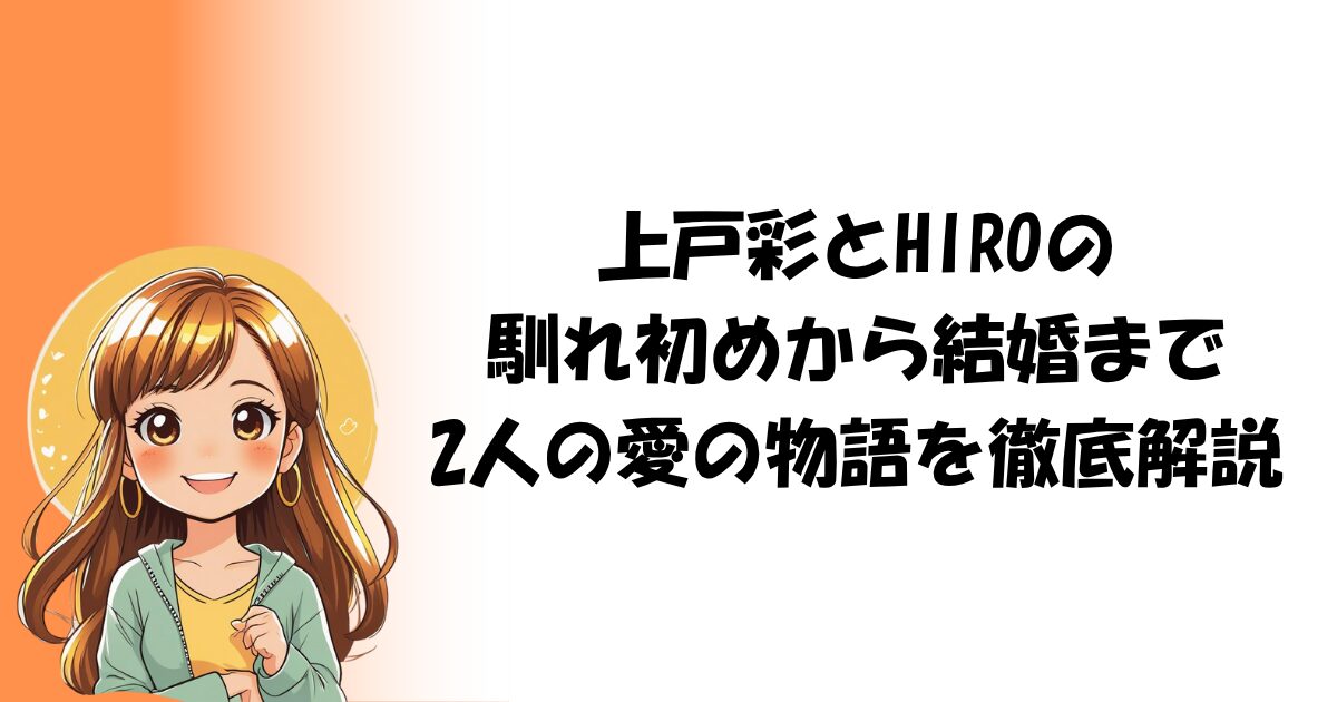 上戸彩とHIROの馴れ初めから結婚まで：2人の愛の物語を徹底解説