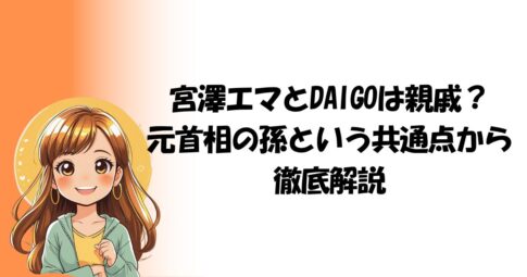 宮澤エマとDAIGOは親戚？元首相の孫という共通点から徹底解説