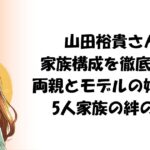 山田裕貴さんの家族構成を徹底解説！両親とモデルの妹、妻の5人家族の絆の物語