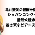 亀井聖矢の経歴を徹底解説！ショパンコンクールから情熱大陸まで若き天才ピアニストの軌跡