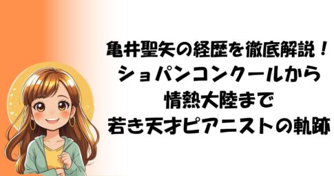 亀井聖矢の経歴を徹底解説！ショパンコンクールから情熱大陸まで若き天才ピアニストの軌跡