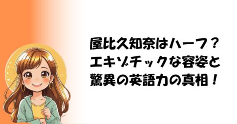 屋比久知奈はハーフ？エキゾチックな容姿と驚異の英語力の真相！