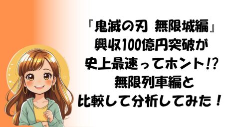 『鬼滅の刃 無限城編』興収100億円突破が史上最速ってホント!? 無限列車編と比較して分析してみた！