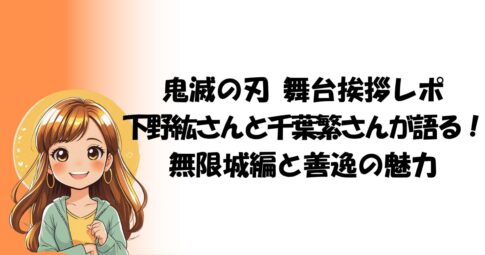 鬼滅の刃 舞台挨拶レポ 下野紘さんと千葉繁さんが語る！無限城編と善逸の魅力