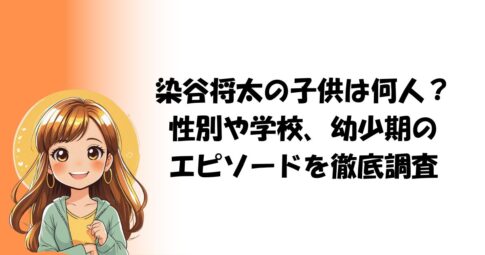 染谷将太の子供は何人？ 性別や学校、幼少期の エピソードを徹底調査