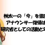 桝太一の「今」を徹底解説！アナウンサー復帰はいつ？研究者としての活動と年収の全貌