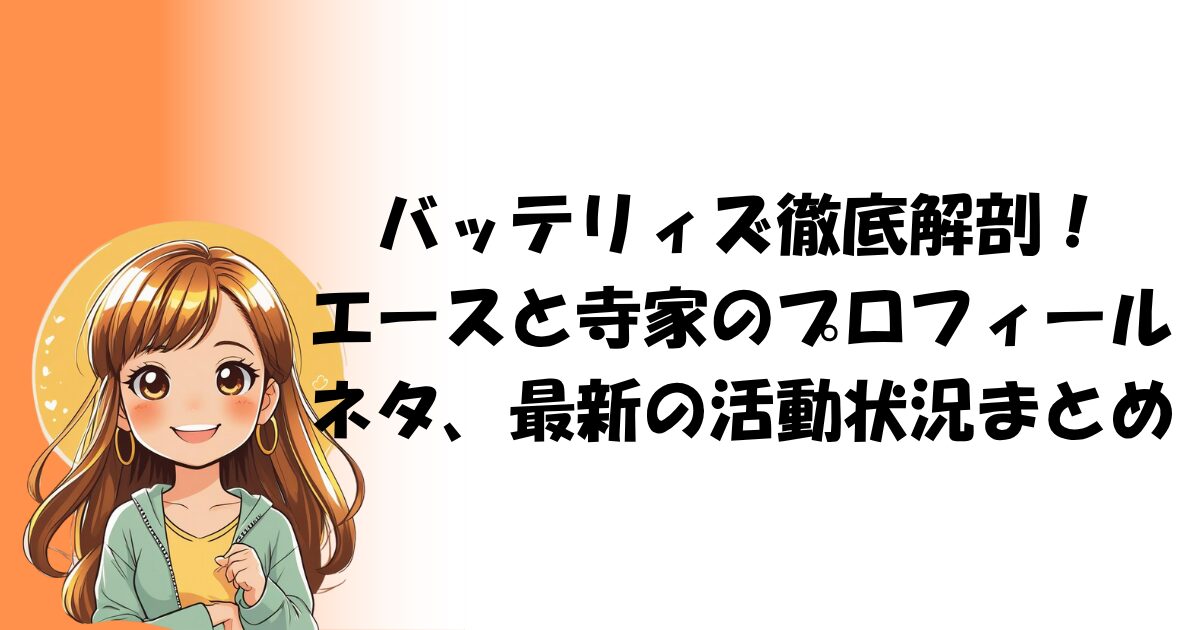 バッテリィズ徹底解剖！エースと寺家のプロフィール、ネタ、最新の活動状況まとめ