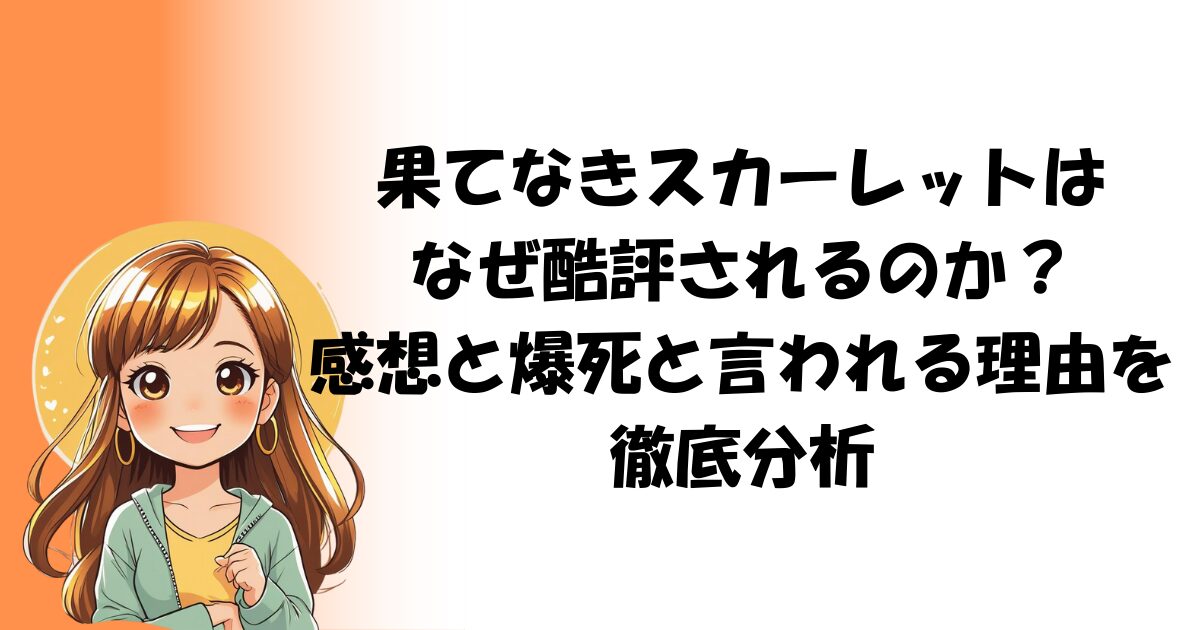 【評価】果てなきスカーレットはなぜ酷評されるのか?感想と爆死と言われる理由を徹底分析