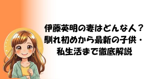 伊藤英明の妻はどんな人？馴れ初めから最新の子供・私生活まで徹底解説