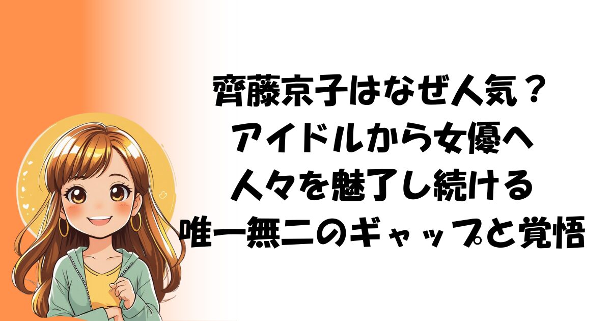 齊藤京子はなぜ人気？アイドルから女優へ、人々を魅了し続ける「唯一無二のギャップ」と覚悟